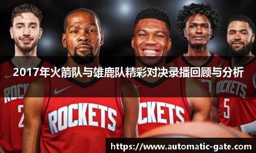 2017年火箭队与雄鹿队精彩对决录播回顾与分析