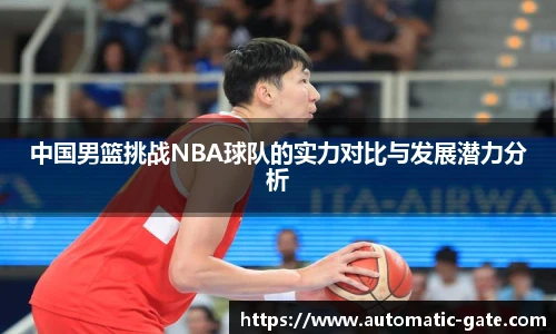 中国男篮挑战NBA球队的实力对比与发展潜力分析