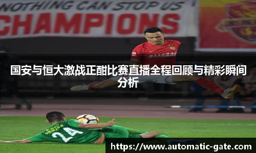 国安与恒大激战正酣比赛直播全程回顾与精彩瞬间分析
