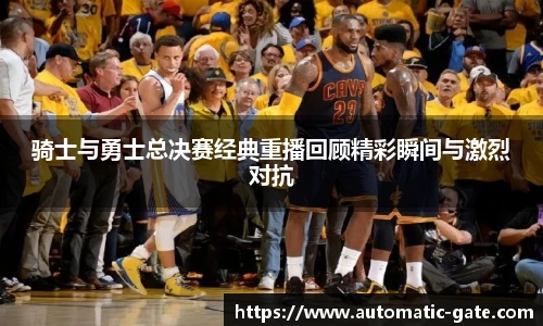 骑士与勇士总决赛经典重播回顾精彩瞬间与激烈对抗