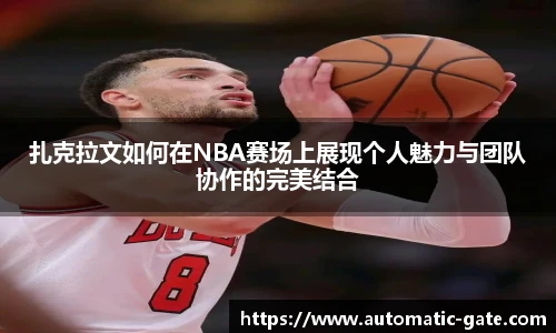 扎克拉文如何在NBA赛场上展现个人魅力与团队协作的完美结合